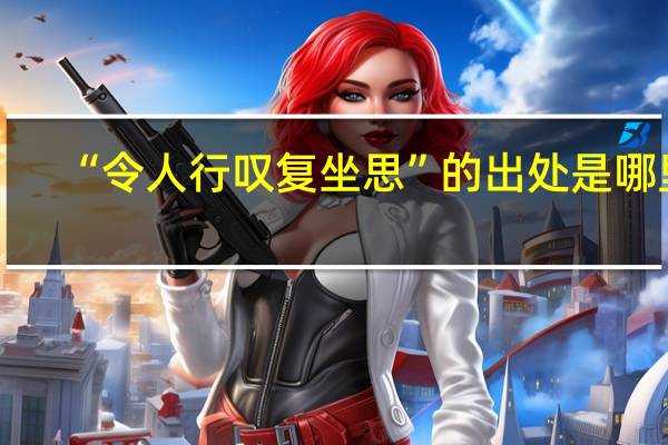“令人行叹复坐思”的出处是哪里
