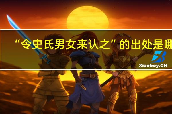 “令史氏男女来认之”的出处是哪里