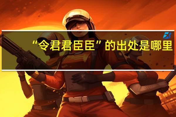 “令君君臣臣”的出处是哪里