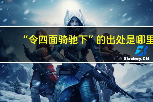 “令四面骑驰下”的出处是哪里