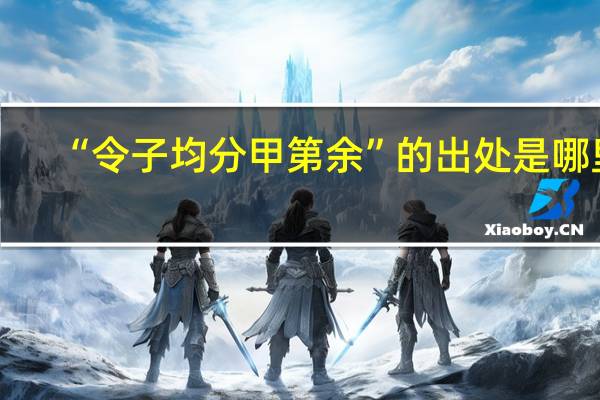 “令子均分甲第余”的出处是哪里