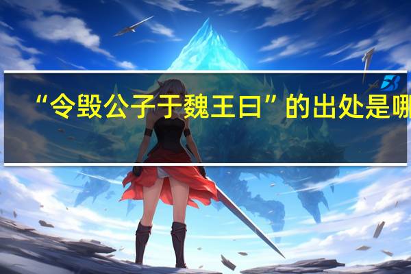 “令毁公子于魏王曰”的出处是哪里