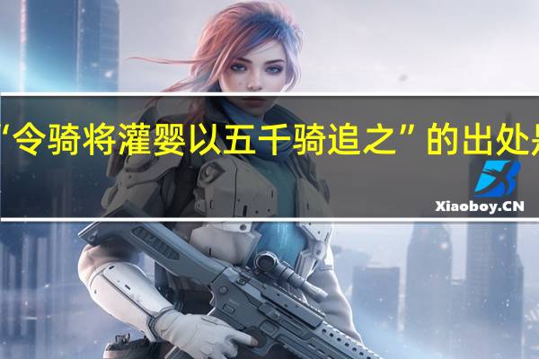 “令骑将灌婴以五千骑追之”的出处是哪里