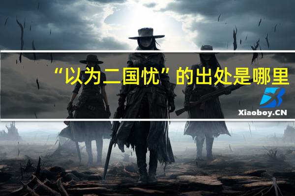 “以为二国忧”的出处是哪里