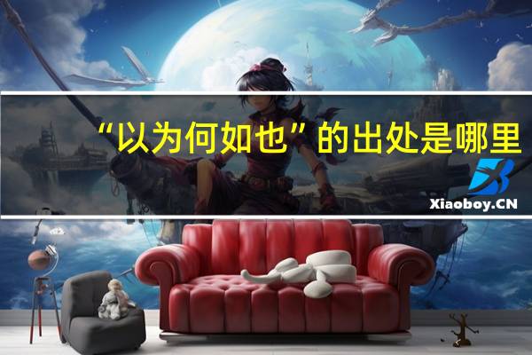 “以为何如也”的出处是哪里