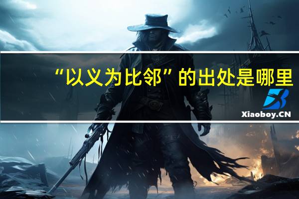 “以义为比邻”的出处是哪里