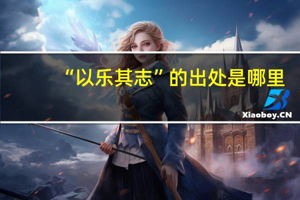 “以乐其志”的出处是哪里