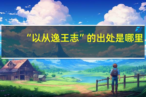 “以从逸王志”的出处是哪里