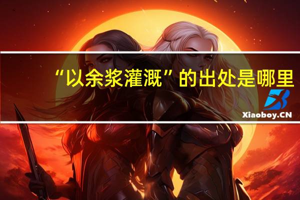 “以余浆灌溉”的出处是哪里