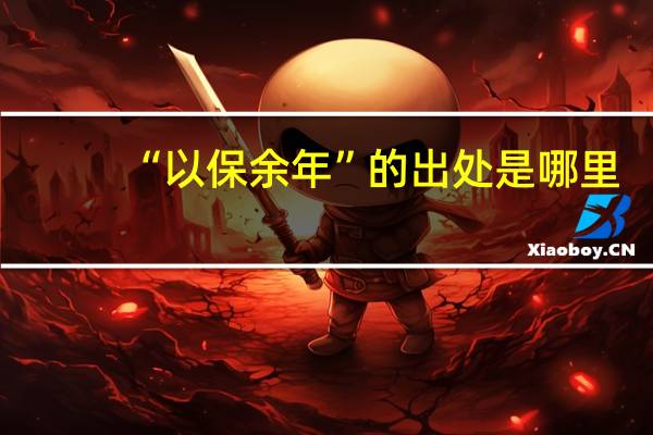 “以保余年”的出处是哪里