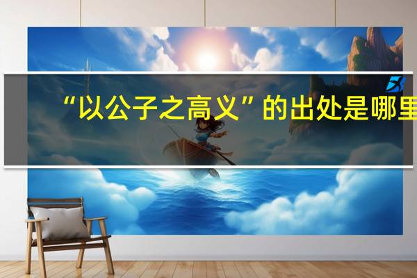 “以公子之高义”的出处是哪里