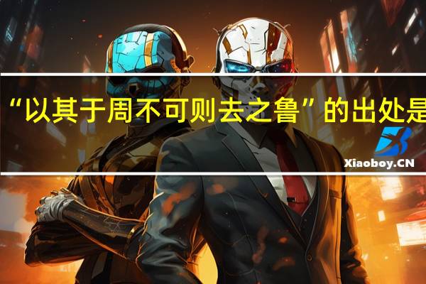 “以其于周不可则去之鲁”的出处是哪里