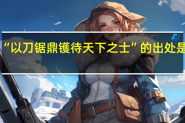 “以刀锯鼎镬待天下之士”的出处是哪里