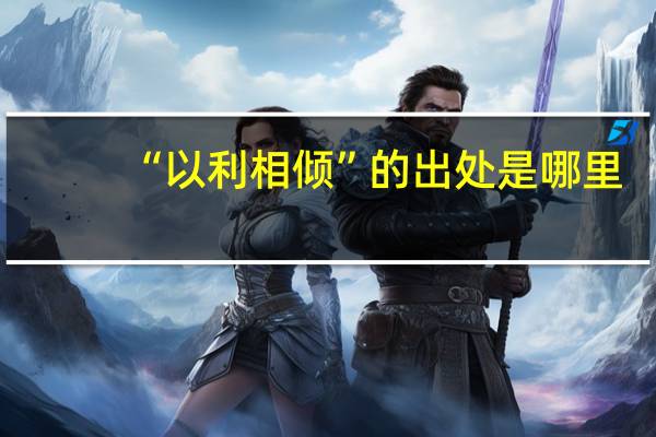 “以利相倾”的出处是哪里