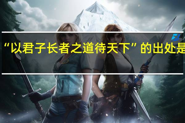 “以君子长者之道待天下”的出处是哪里