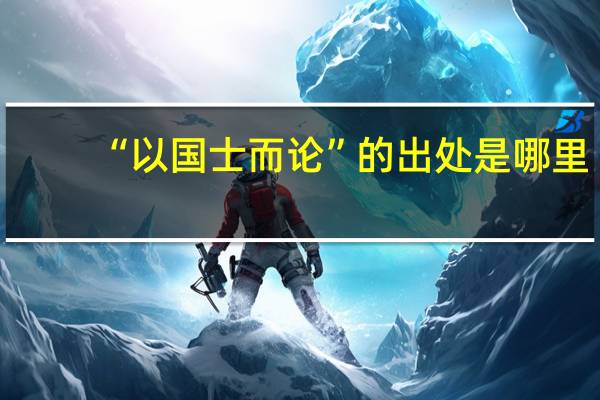 “以国士而论”的出处是哪里