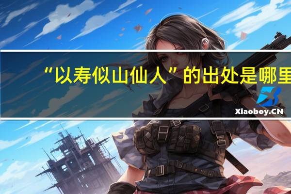 “以寿似山仙人”的出处是哪里