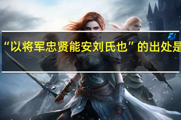 “以将军忠贤能安刘氏也”的出处是哪里