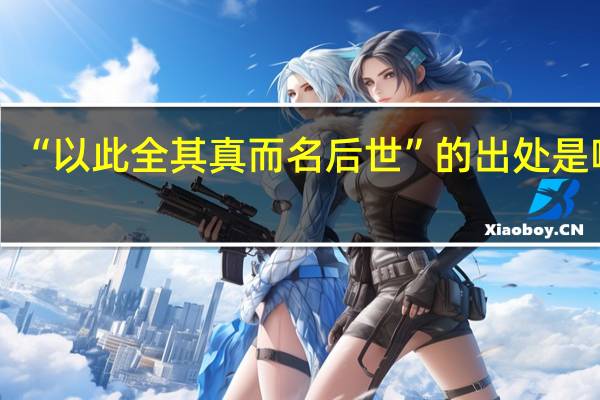 “以此全其真而名后世”的出处是哪里