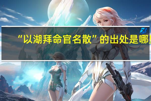 “以湖拜命官名散”的出处是哪里