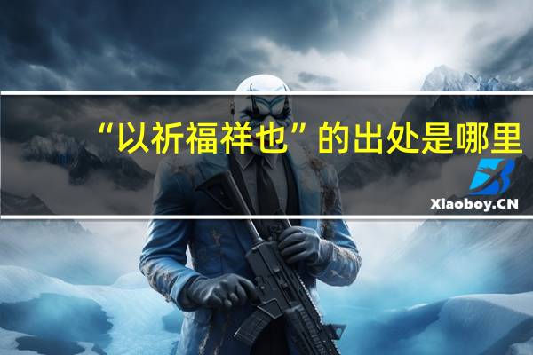 “以祈福祥也”的出处是哪里