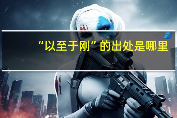“以至于刚”的出处是哪里