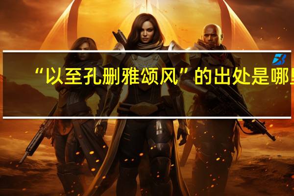 “以至孔删雅颂风”的出处是哪里