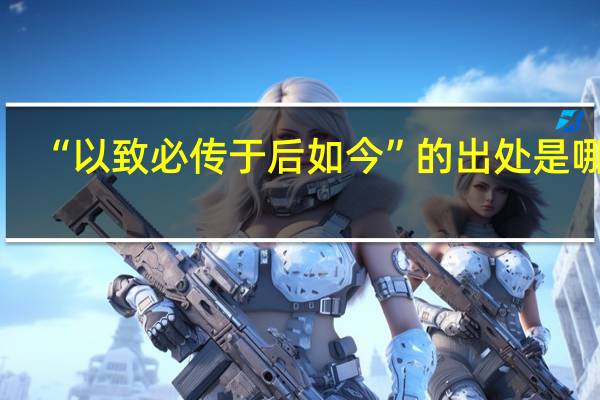 “以致必传于后如今”的出处是哪里