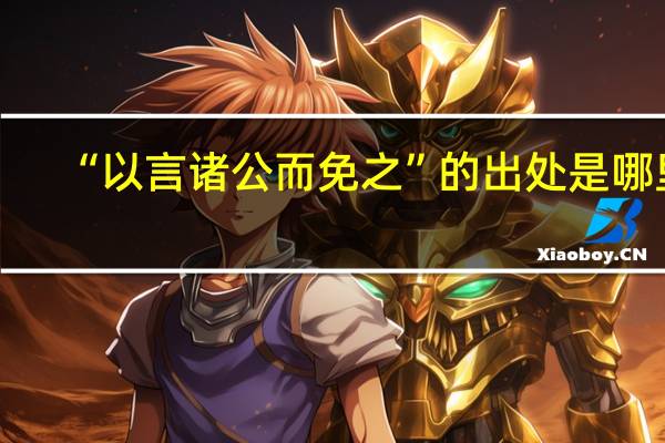 “以言诸公而免之”的出处是哪里