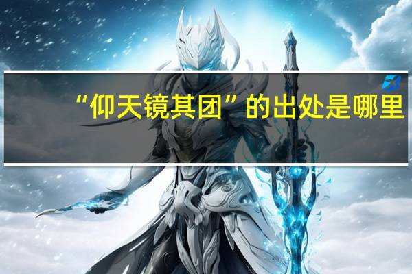 “仰天镜其团”的出处是哪里