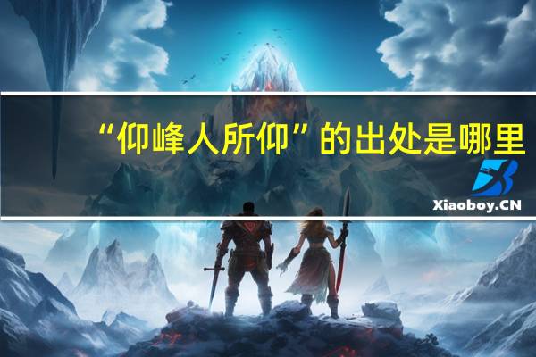 “仰峰人所仰”的出处是哪里