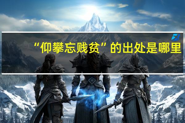 “仰攀忘贱贫”的出处是哪里