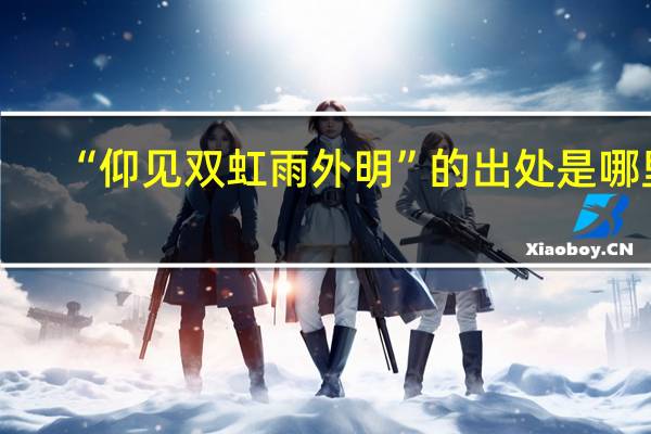 “仰见双虹雨外明”的出处是哪里
