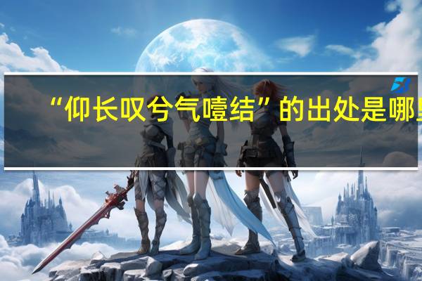 “仰长叹兮气噎结”的出处是哪里