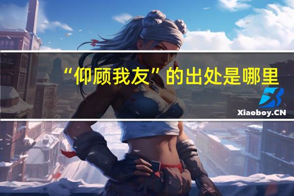 “仰顾我友”的出处是哪里