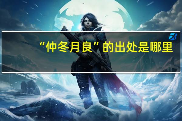 “仲冬月良”的出处是哪里