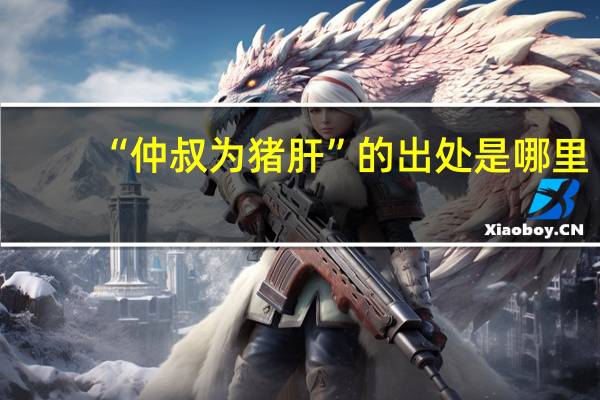 “仲叔为猪肝”的出处是哪里