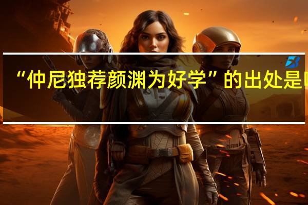 “仲尼独荐颜渊为好学”的出处是哪里