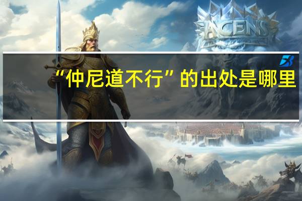 “仲尼道不行”的出处是哪里