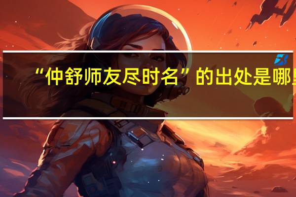 “仲舒师友尽时名”的出处是哪里