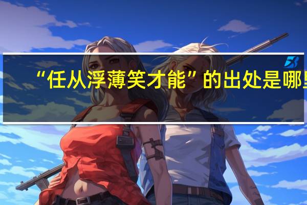 “任从浮薄笑才能”的出处是哪里