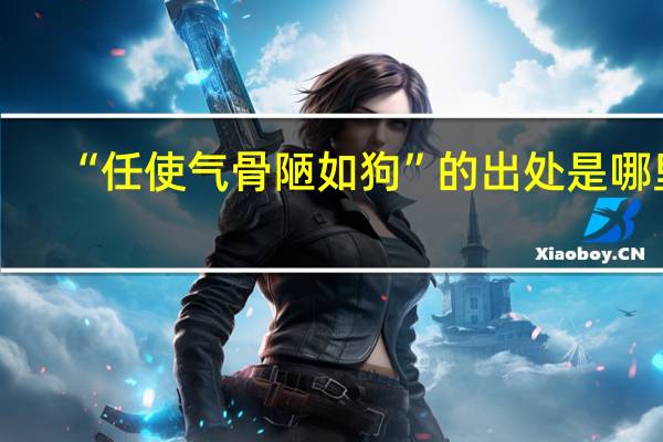 “任使气骨陋如狗”的出处是哪里