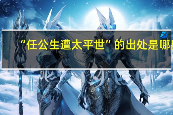 “任公生遭太平世”的出处是哪里