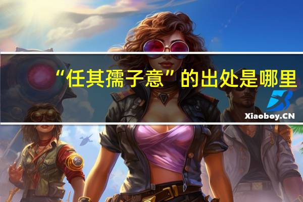 “任其孺子意”的出处是哪里
