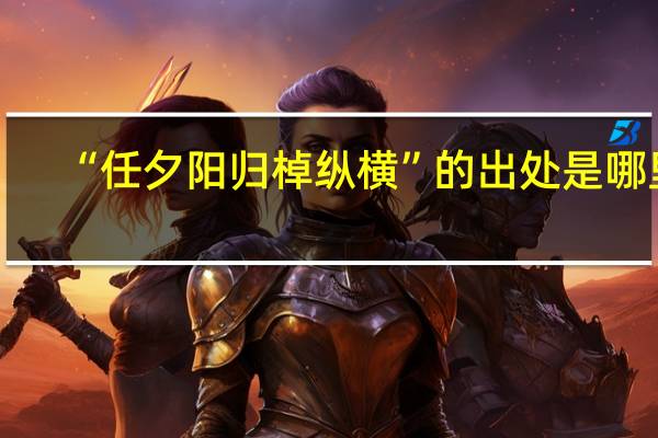 “任夕阳归棹纵横”的出处是哪里