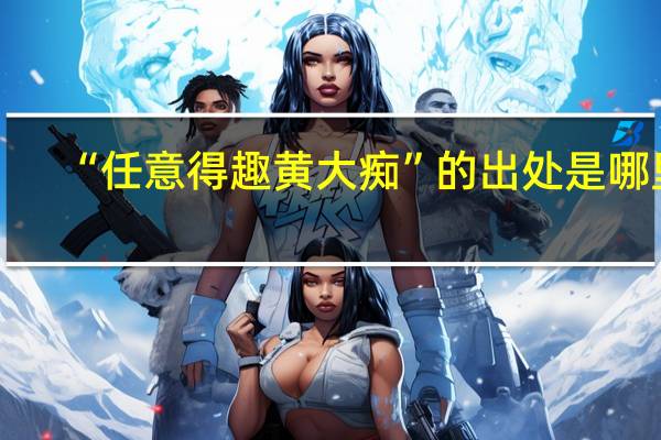 “任意得趣黄大痴”的出处是哪里