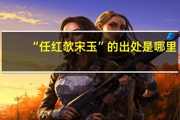 “任红欹宋玉”的出处是哪里