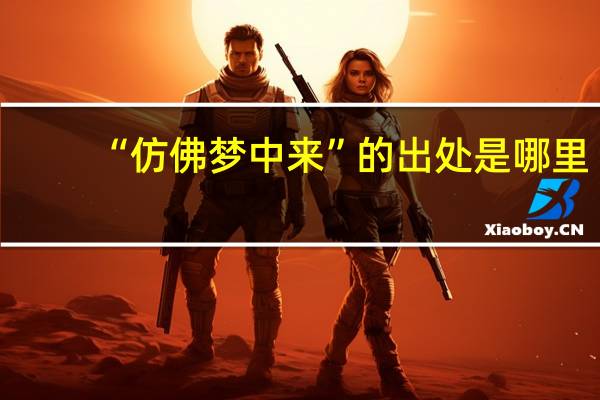 “仿佛梦中来”的出处是哪里