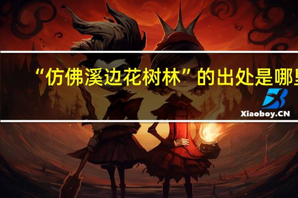 “仿佛溪边花树林”的出处是哪里