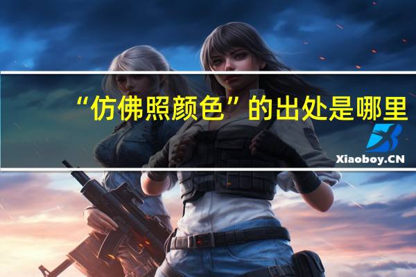 “仿佛照颜色”的出处是哪里